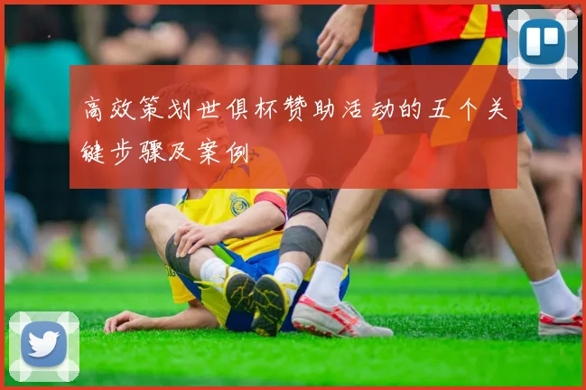 高效策划世俱杯赞助活动的五个关键步骤及案例