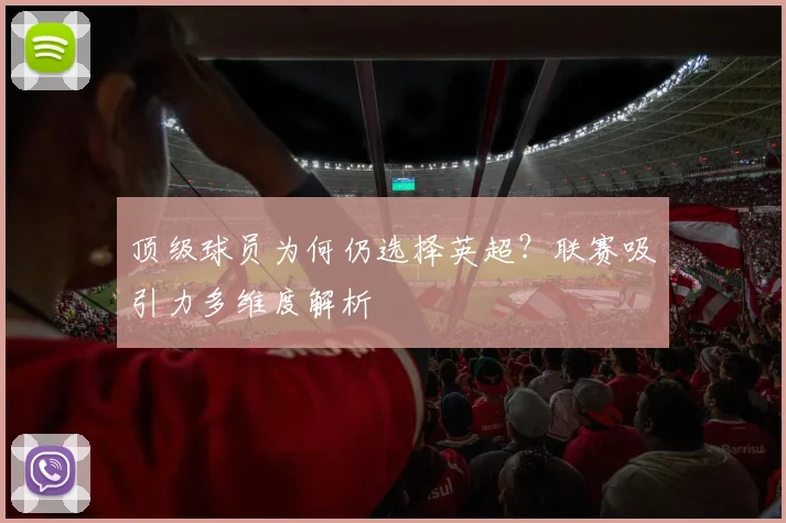 顶级球员为何仍选择英超?联赛吸引力多维度解析